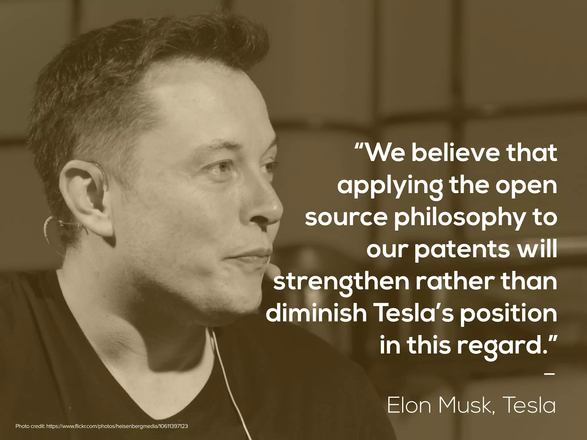 “We believe that  
applying the open  
source philosophy to  
our patents will
strengthen rather than
diminish Tesla’s position  
in this regard.”
-
Elon Musk, Tesla
Photo credit: https://www.flickr.com/photos/heisenbergmedia/10611397123
 