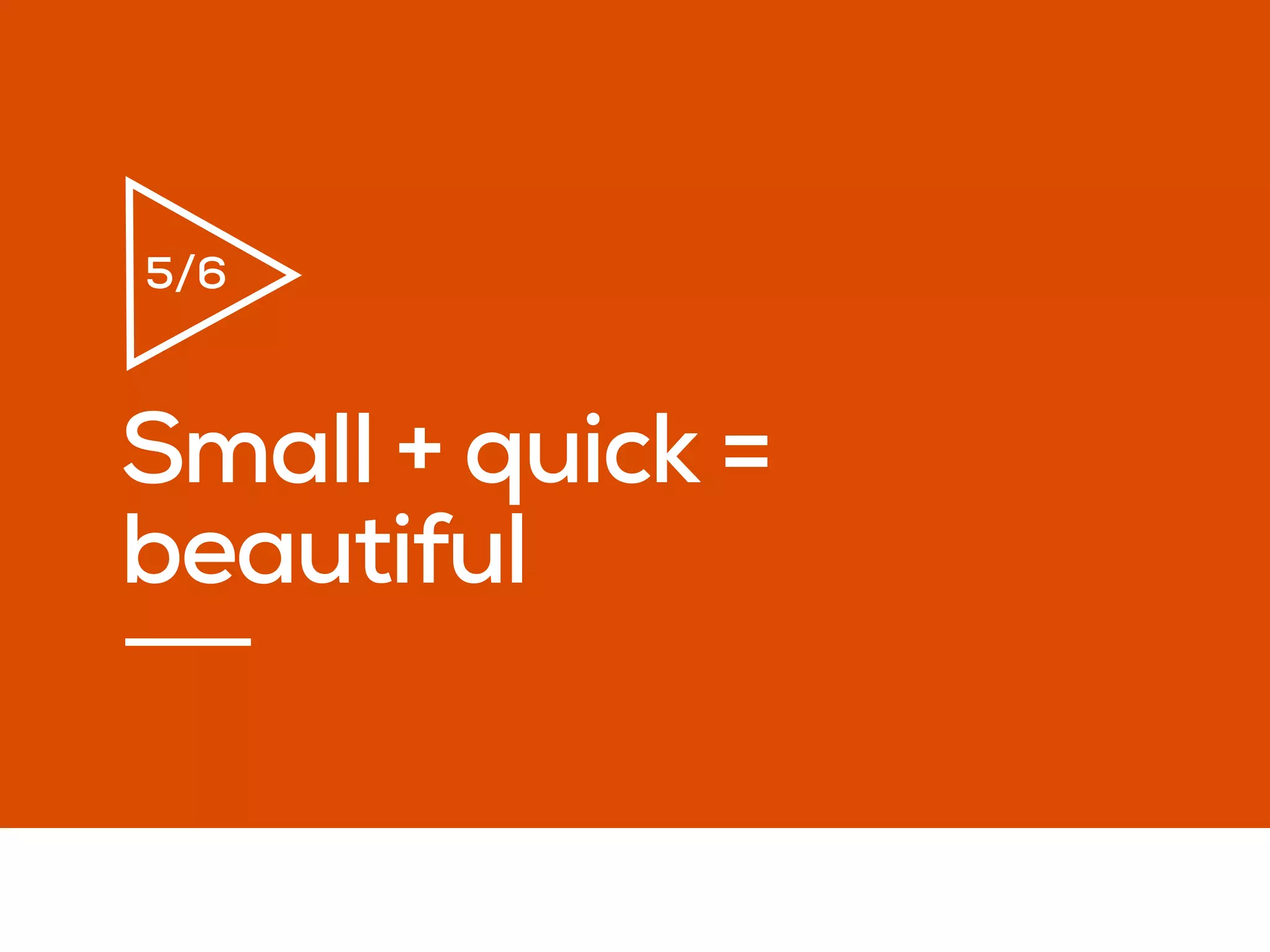 Small + quick =
beautiful
5/6
 