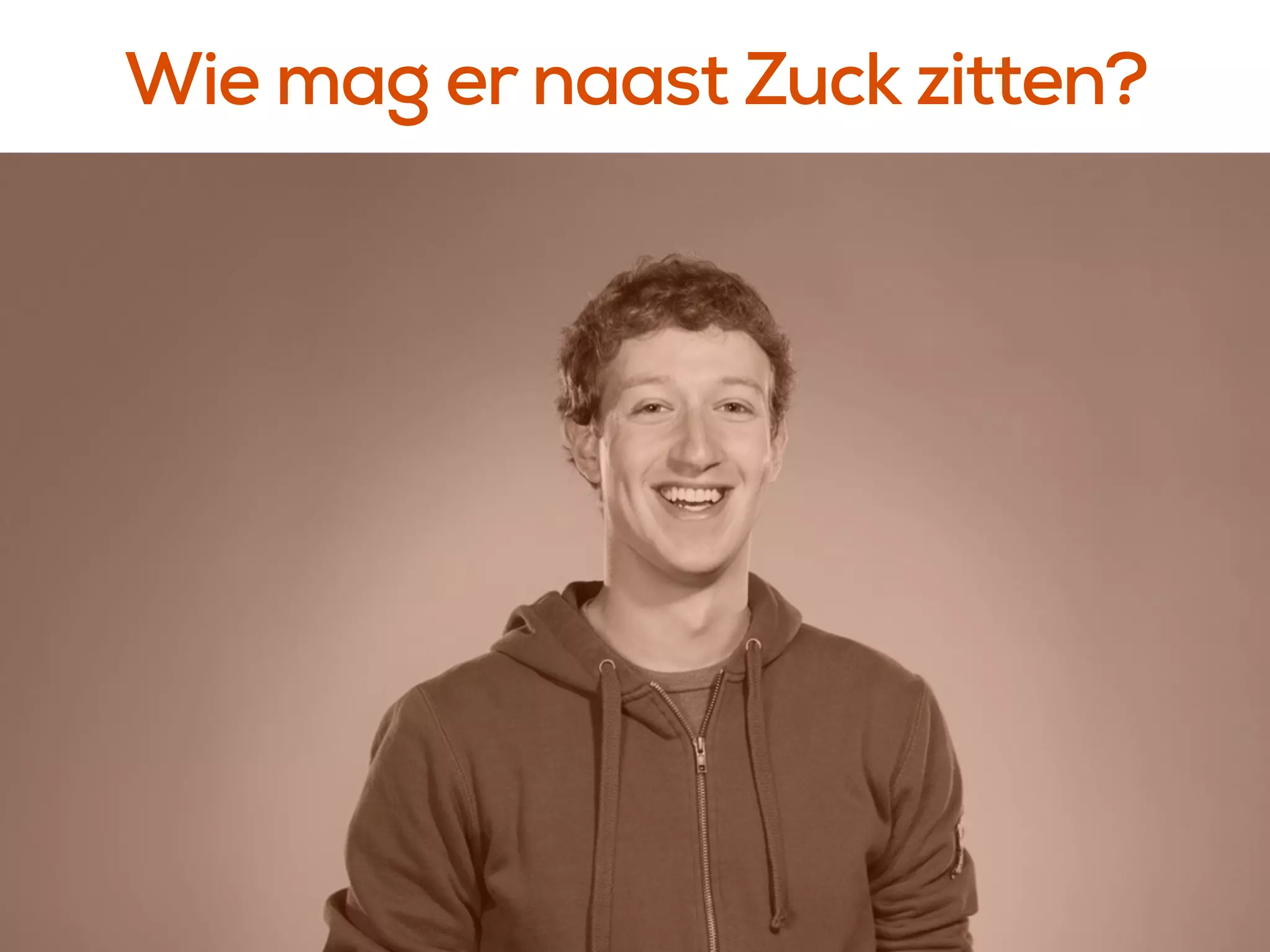 Vaak gehoorde quote rond 
oktober/november
Wie mag er naast Zuck zitten?
 