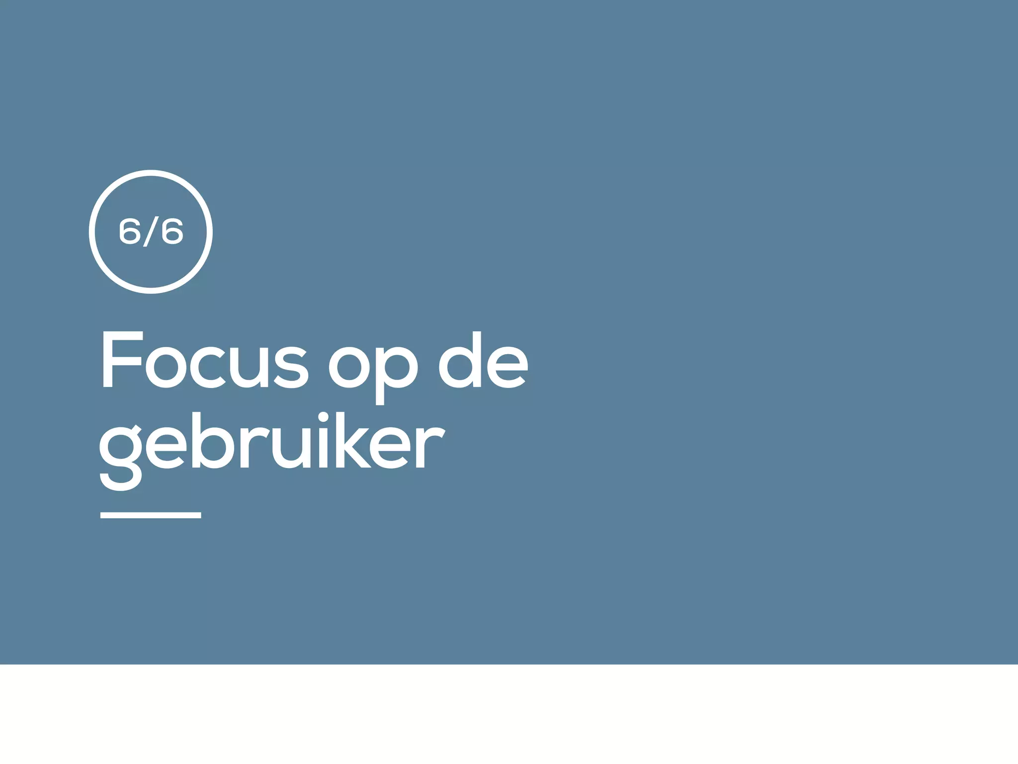 Focus op de
gebruiker
6/6
 