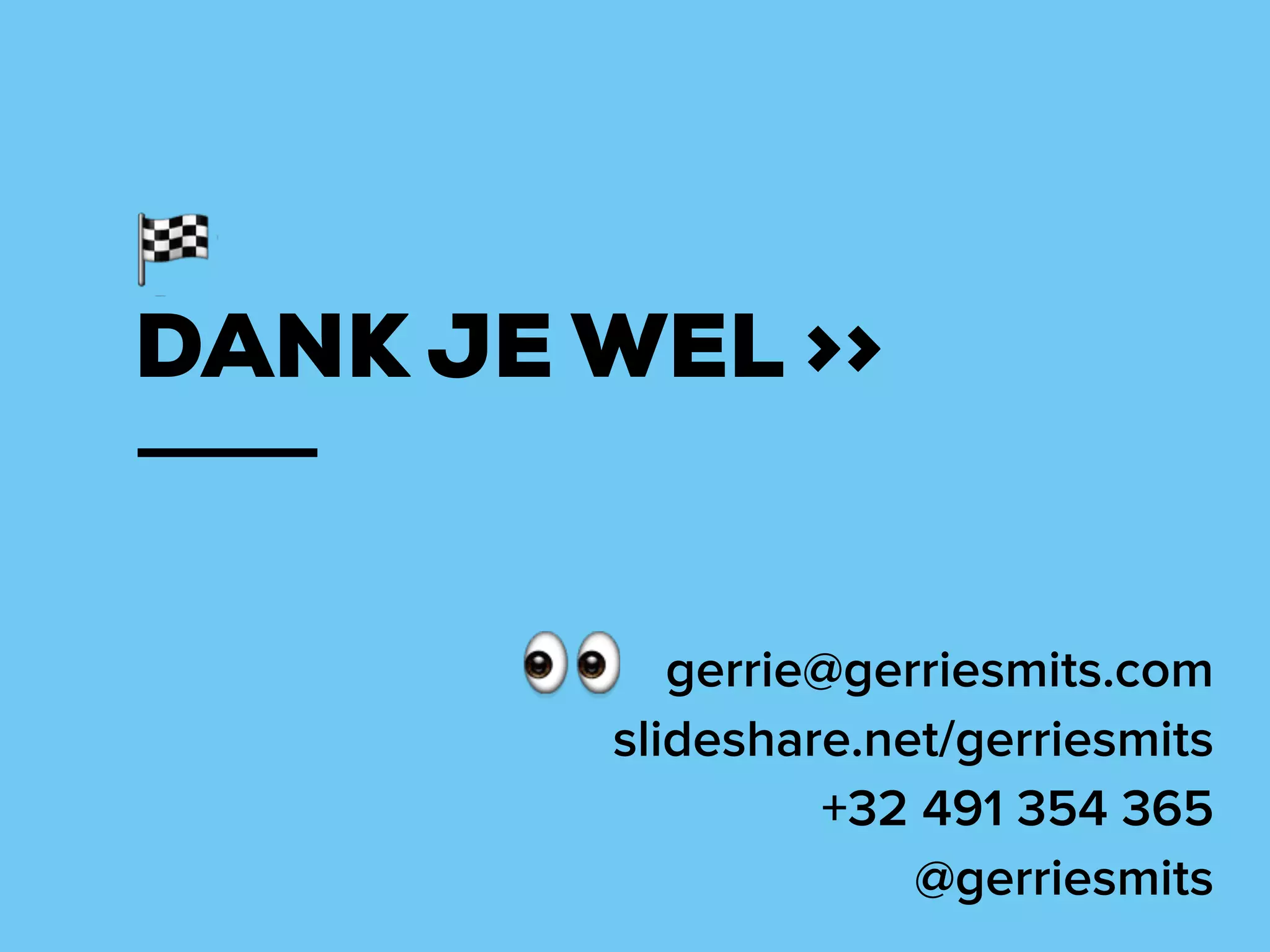 DANK JE WEL >>
gerrie@gerriesmits.com
slideshare.net/gerriesmits
+32 491 354 365
@gerriesmits
 