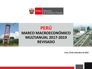 PERÚ
MARCO MACROECONÓMICO
MULTIANUAL 2017-2019
REVISADO
Lima, 19 de setiembre de 2016
 