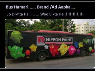 Bus Hamari...... Brand /Ad Aapka….
Jo Dikhta Hai………. Woo Bikta Hai!!!!!!!!!!!!!!
 