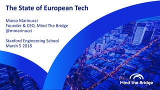 The State of European Tech
Marco Marinucci
Founder & CEO, Mind The Bridge
@mmarinucci
Stanford Engineering School
March 5 2018
 