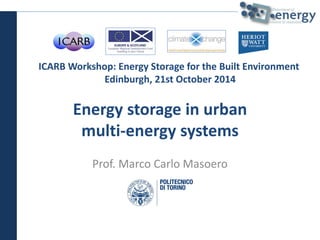 Energy storage in urban
multi-energy systems
Prof. Marco Carlo Masoero
ICARB Workshop: Energy Storage for the Built Environment
Edinburgh, 21st October 2014
 