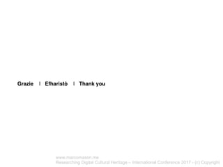 Grazie | Efharistò | Thank you
www.marcomason.me
Researching Digital Cultural Heritage – International Conference 2017 - (...
