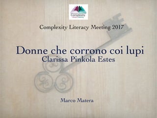 Donne che corrono coi lupi
Marco Matera
Complexity Literacy Meeting 2017
Clarissa Pinkola Estes
 