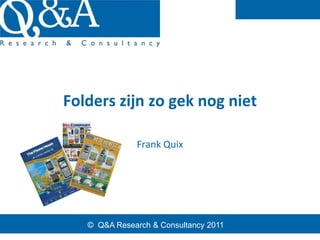 Folders zijn zo gek nog niet

              Frank Quix




   © Q&A Research & Consultancy 2011
 