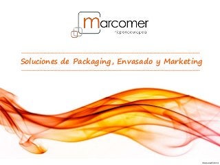 Soluciones de Packaging, Envasado y Marketing
Marcomer©2014
 