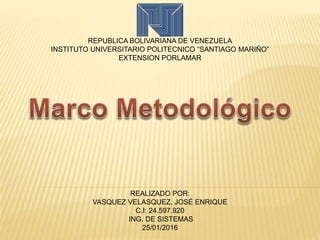 REPUBLICA BOLIVARIANA DE VENEZUELA
INSTITUTO UNIVERSITARIO POLITECNICO “SANTIAGO MARIÑO”
EXTENSION PORLAMAR
REALIZADO POR:
VASQUEZ VELASQUEZ, JOSÉ ENRIQUE
C.I: 24.597.920
ING. DE SISTEMAS
25/01/2016
 