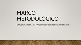 MARCO
METODOLÓGICO
ESTRUCTURA Y FORMA DEL MARCO METODOLÓGICO DE UNA INVESTIGACIÓN
 