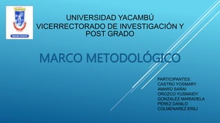 UNIVERSIDAD YACAMBÚ
VICERRECTORADO DE INVESTIGACIÓN Y
POST GRADO
MARCO METODOLÓGICO
PARTICIPANTES:
CASTRO YOSMARY
AMARO SARAI
OROZCO YUSMAIDY
GONZALEZ MARIADELA
PÉREZ DANILO
COLMENAREZ ERILI
 