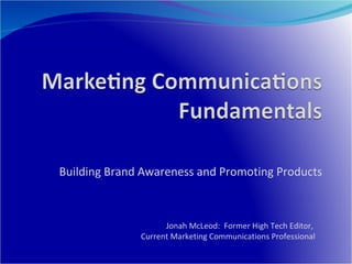 Building Brand Awareness and Promoting Products Jonah McLeod:  Former High Tech Editor,  Current Marketing Communications Professional 