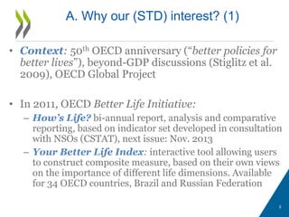 A. Why our (STD) interest? (1)
• Context: 50th OECD anniversary (“better policies for
better lives”), beyond-GDP discussio...