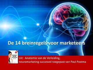 De 14 breinregels voor marketeers
Uit: Anatomie van de Verleiding,
neuromarketing succesvol toegepast van Paul Postma
 