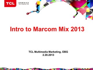 Intro to Marcom Mix 2013
TCL Multimedia Marketing, OBG
2.20.2013
 