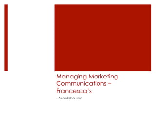 Managing Marketing
Communications –
Francesca’s
- Akanksha Jain

 