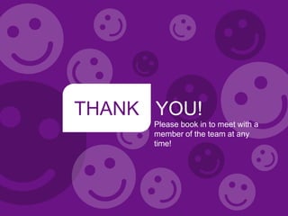 THANK YOU!
Please book in to meet with a
member of the team at any
time!

 
