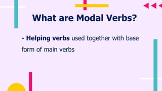 What are Modal Verbs?
- Helping verbs used together with base
form of main verbs
 