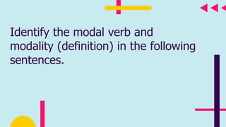 Identify the modal verb and
modality (definition) in the following
sentences.
 