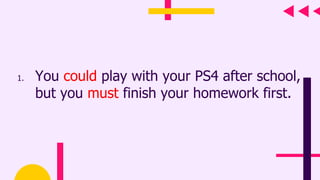 1. You could play with your PS4 after school,
but you must finish your homework first.
 