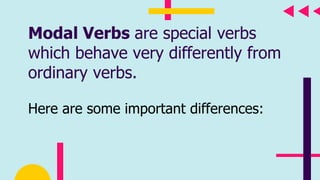 Modal Verbs are special verbs
which behave very differently from
ordinary verbs.
Here are some important differences:
 