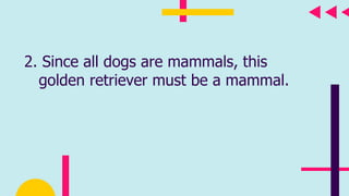 2. Since all dogs are mammals, this
golden retriever must be a mammal.
 