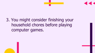 3. You might consider finishing your
household chores before playing
computer games.
 