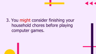 3. You might consider finishing your
household chores before playing
computer games.
 