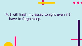 4. I will finish my essay tonight even if I
have to forgo sleep.
 