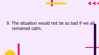 9. The situation would not be so bad if we all
remained calm.
 