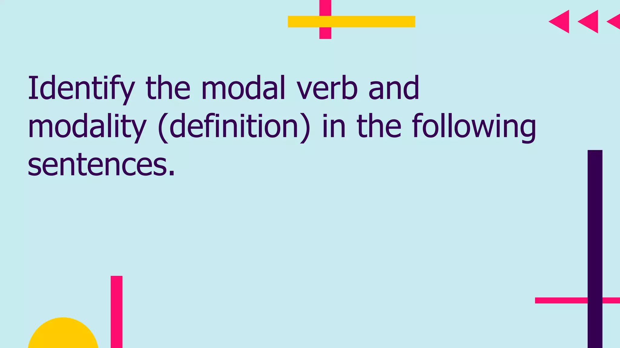 Identify the modal verb and
modality (definition) in the following
sentences.
 