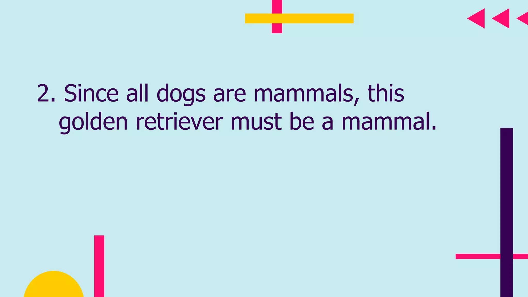 2. Since all dogs are mammals, this
golden retriever must be a mammal.
 