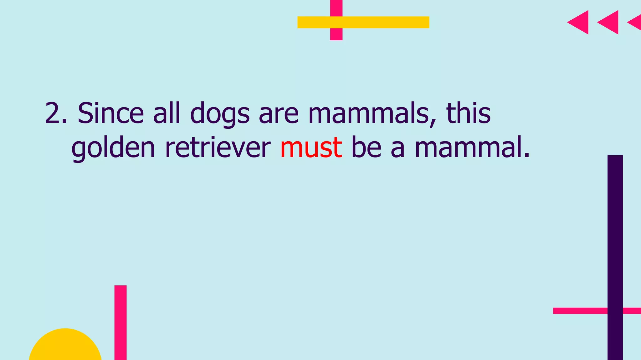 2. Since all dogs are mammals, this
golden retriever must be a mammal.
 