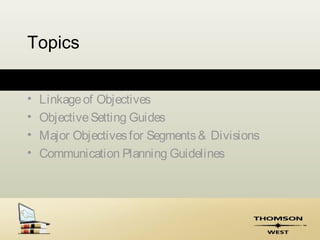 Topics


•   Linkage of Objectives
•   Objective Setting Guides
•   Major Objectives for Segments & Divisions
•   Communication Planning Guidelines
 