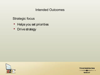Intended Outcomes

Strategic focus
 Helps you set priorities
 Drive strategy
 
