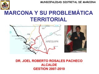 MARCONA Y SU PROBLEMÁTICA TERRITORIAL DR. JOEL ROBERTO ROSALES PACHECO ALCALDE GESTION 2007-2010 MUNICIPALIDAD DISTRITAL DE MARCONA 