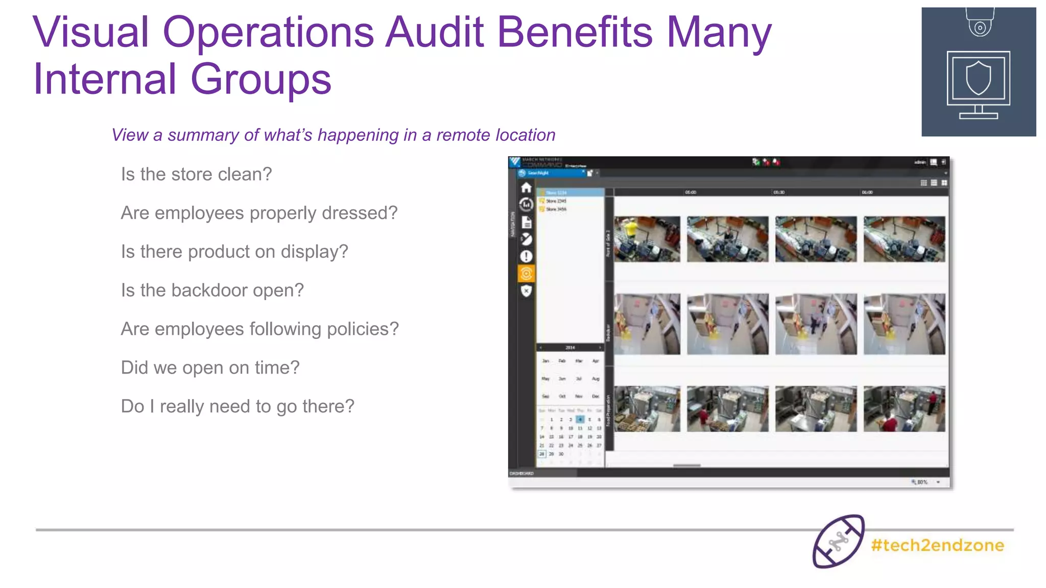 Extending Video Beyond Its Traditional Use
VIDEO
Extend Video
Throughout Your
Organization
BUSINESS
ANALYTICS
Optimize Service,
Operations &
Marketing
TRANSACTION
DATA
Advanced Loss
Detection &
Investigation
 