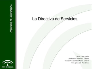 La Directiva de Servicios Javier Visus Arbesú Jefe Servicio Normativa Europea Secretaría General de Acción Exterior Consejería de la Presidencia 