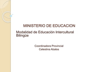 MINISTERIO DE EDUCACION
Modalidad de Educación Intercultural
Bilingüe
Coordinadora Provincial
Celestina Abalos
 