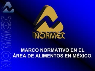 MARCO NORMATIVO EN EL
ÁREA DE ALIMENTOS EN MÉXICO.
 