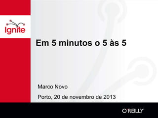 Em 5 minutos o 5 às 5 
Marco Novo 
Porto, 20 de novembro de 2013 
 