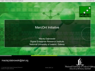 MarcOnt Initiative Maciej Dąbrowski Digital Enterprise Research Institute National University of Ireland, Galway maciej . dabrowski @deri.org 