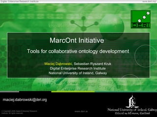 MarcOnt Initiative  Tools for collaborative ontology development Maciej Dąbrowski , Sebastian Ryszard Kruk Digital Enterprise Research Institute National University of Ireland, Galway maciej . dabrowski @deri.org 