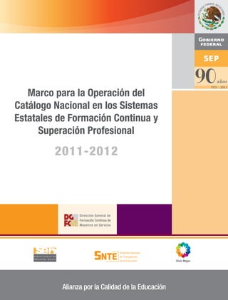 Marco para la Operación del
Catálogo Nacional en los Sistemas
Estatales de Formación Continua y
      Superación Profesional

         2011-2012




           Alianza por la Calidad de la Educación
 