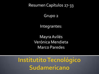Resumen Capítulos 27-33 Grupo 2 Integrantes: Mayra Avilés Verónica Mendieta Marco Paredes Institutito Tecnológico Sudamericano 
