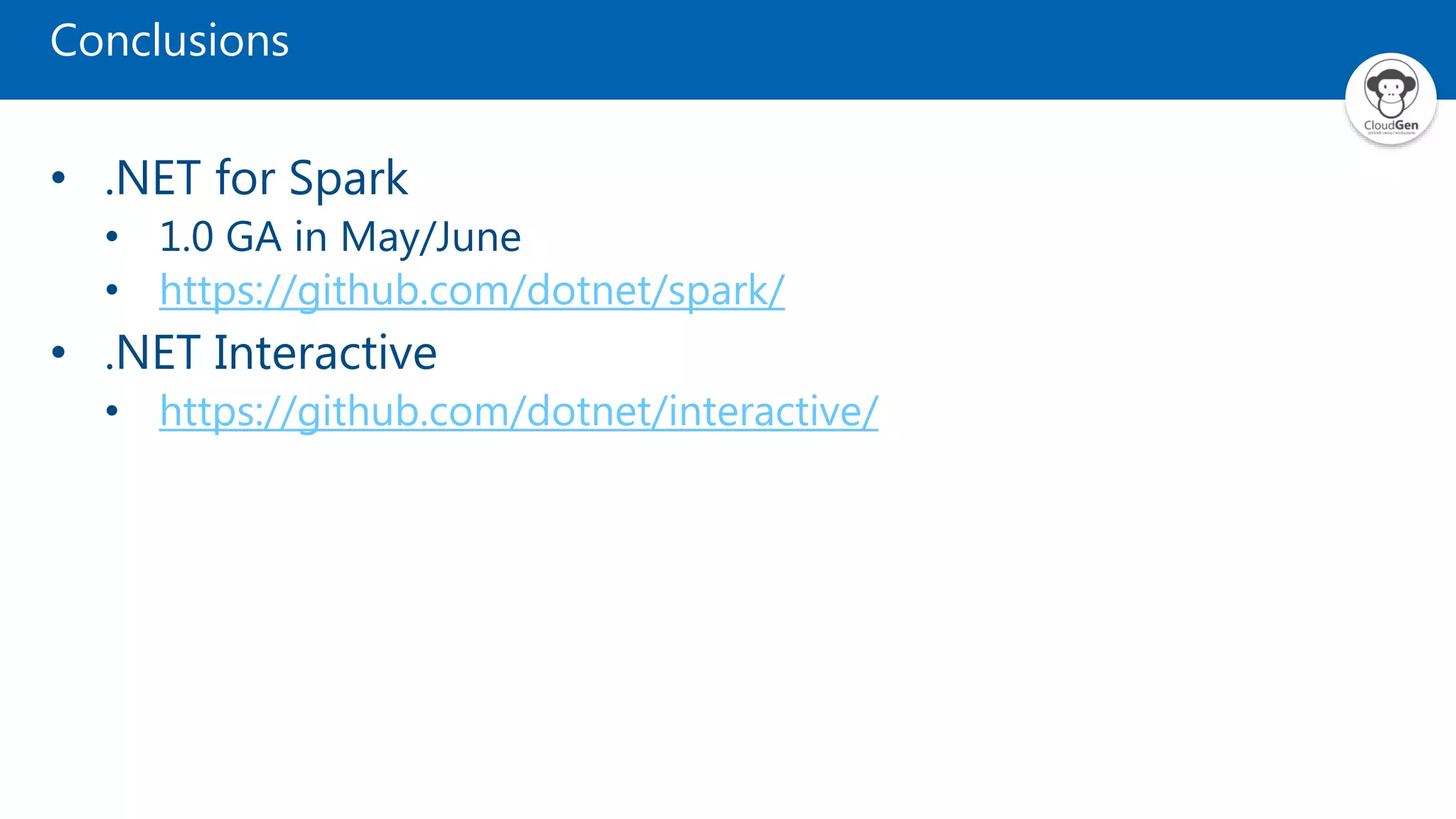 Conclusions
• .NET for Spark
• 1.0 GA in May/June
• https://github.com/dotnet/spark/
• .NET Interactive
• https://github.com/dotnet/interactive/
 