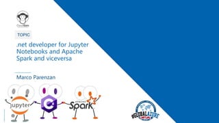 1
TOPIC
.net developer for Jupyter
Notebooks and Apache
Spark and viceversa
Marco Parenzan
(c)2020FrancescaParenzan
 