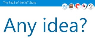 The PaaS of the IoT State
Any idea?
 