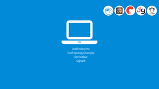 AddEndpoints
GetTopologyChanges
ServiceBus
SignalR
 